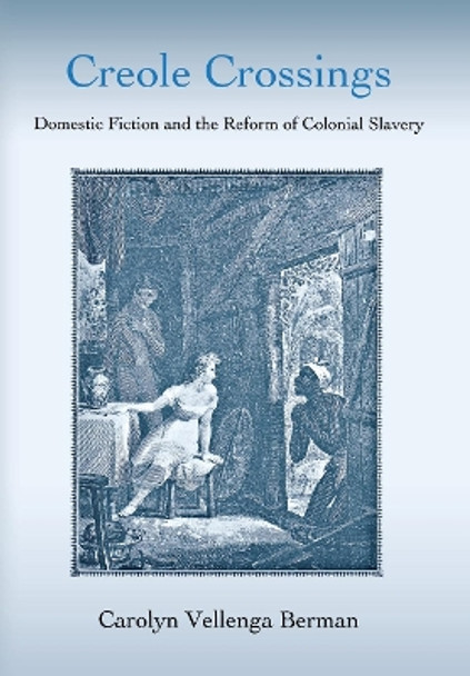 Creole Crossings: Domestic Fiction and the Reform of Colonial Slavery by Carolyn Vellenga Berman 9780801443848