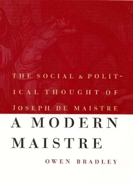 A Modern Maistre: The Social and Political Thought of Joseph de Maistre by Owen Bradley 9780803212954