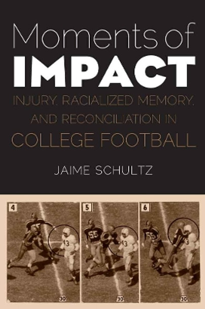 Moments of Impact: Injury, Racialized Memory, and Reconciliation in College Football by Jaime Schultz 9780803245785