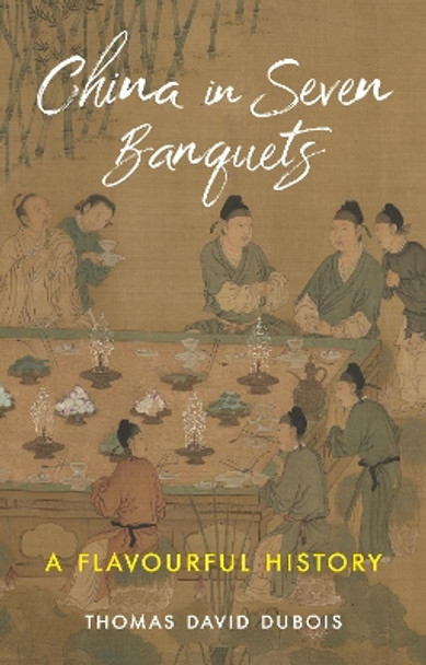 China in Seven Banquets: A Flavourful History by Thomas David DuBois 9781789148619