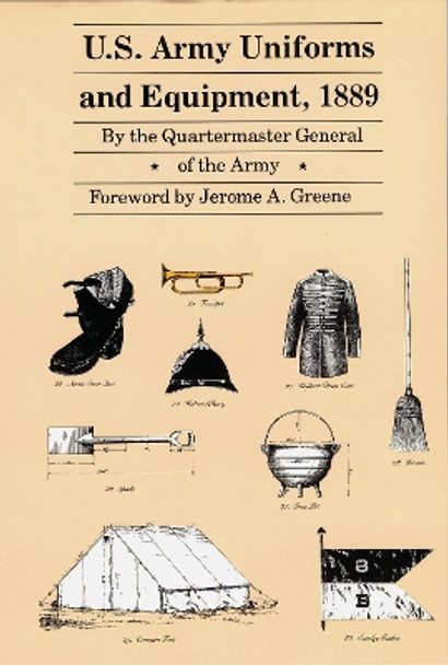 U.S. Army Uniforms and Equipment, 1889: Specifications for Clothing, Camp and Garrison Equipage, and Clothing and Equipage Materials by Quartermaster General of the Army 9780803295520