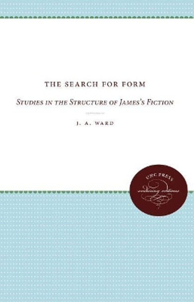 The Search for Form: Studies in the Structure of James's Fiction by J. A. Ward 9780807836811