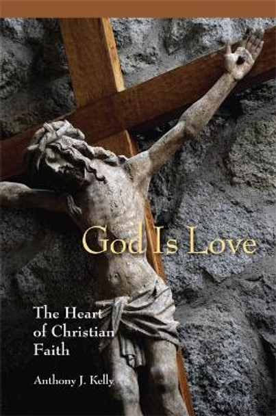 God is Love: The Heart of Christian Faith by Anthony J. Kelly 9780814680438