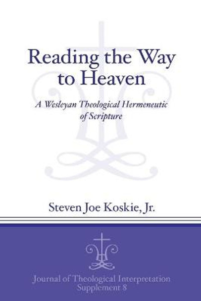 Reading the Way to Heaven: A Wesleyan Theological Hermeneutic of Scripture by Koskie Jr Steven Joe