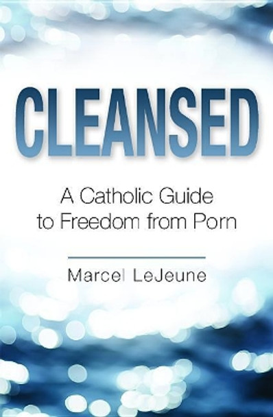 Cleansed: A Catholic Guide to Freedom from Porn by Marcel LeJeune 9780819816535