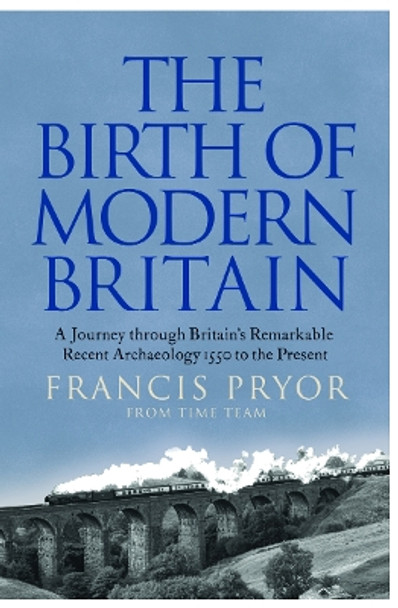 The Birth of Modern Britain: A Journey Through Britain's Remarkable Recent Archaeology by Francis Pryor 9780007299119