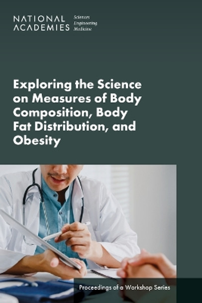 Exploring the Science on Measures of Body Composition, Body Fat Distribution, and Obesity: Proceedings of a Workshop Series by National Academies of Sciences, Engineering, and Medicine 9780309715171