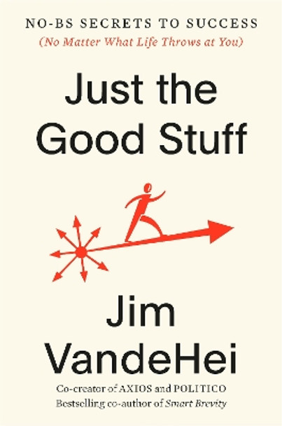 Just the Good Stuff: No-BS Secrets to Success (No Matter What Life Throws at You) by Jim VandeHei 9780593796375