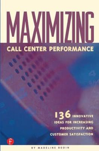 Maximizing Call Center Performance: 136 Innovative Ideas for Increasing Productivity and Customer Satisfaction by Madeline Bodin