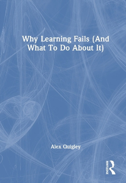 Why Learning Fails (And What To Do About It) by Alex Quigley 9781032648774