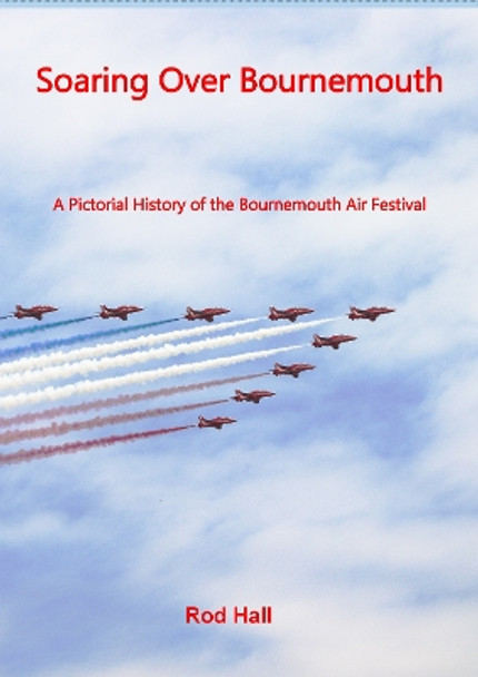 Soaring Over Bournemouth: A Pictorial History of the Bournemouth Air Festival by Rod Hall 9781836022183