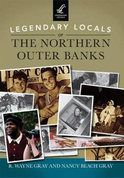 Legendary Locals of the Northern Outer Banks, North Carolina by R. Wayne Gray 9781467101851