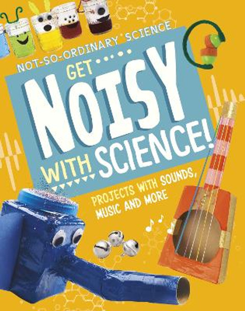 Get Noisy with Science!: Projects with Sounds, Music and More by Elsie Olson 9781398245549