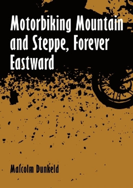 Motorbiking Mountain and Steppe, Forever Eastward by Malcolm Dunkeld 9781849955867