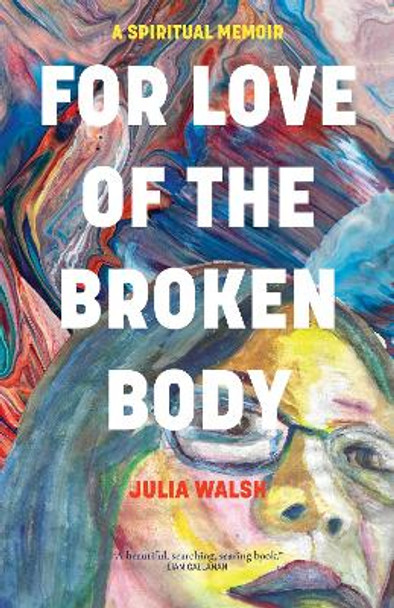 For Love of the Broken Body: A Spiritual Memoir by Julia Walsh 9781958972274