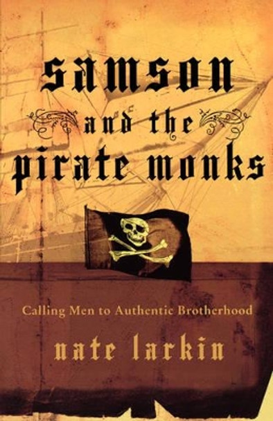 Samson and the Pirate Monks: Calling Men to Authentic Brotherhood by Nate Larkin 9780849914591