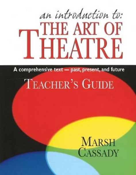 Introduction to the Art of Theatre -- Teacher's Guide: A Comprehensive Text -- Past, Present & Future by Marsh Cassady 9781566081405