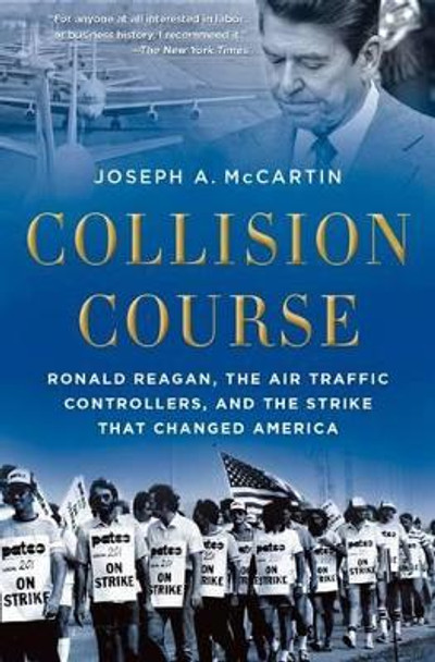 Collision Course: Ronald Reagan, the Air Traffic Controllers, and the Strike that Changed America by Joseph A. McCartin 9780199325207