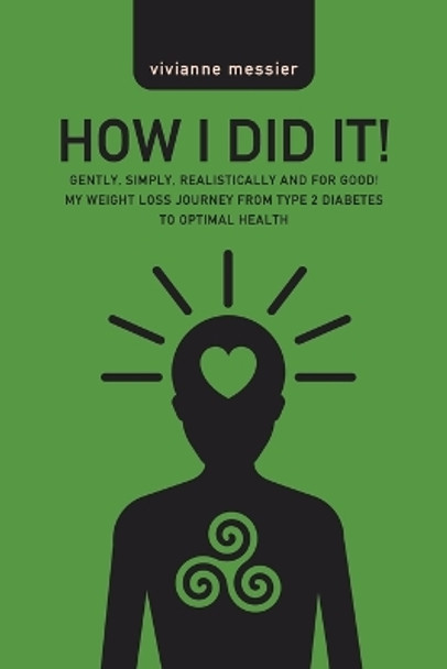 How I Did It!: Gently, Simply, Realistically and for Good! My Weight Loss Journey from Type 2 Diabetes to Optimal Health by Vivianne Messier 9780228833956