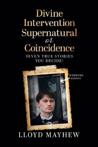 Divine Intervention Supernatural or Coincidence: Seven Supernatural True Stories by Lloyd Mayhew 9780228843344