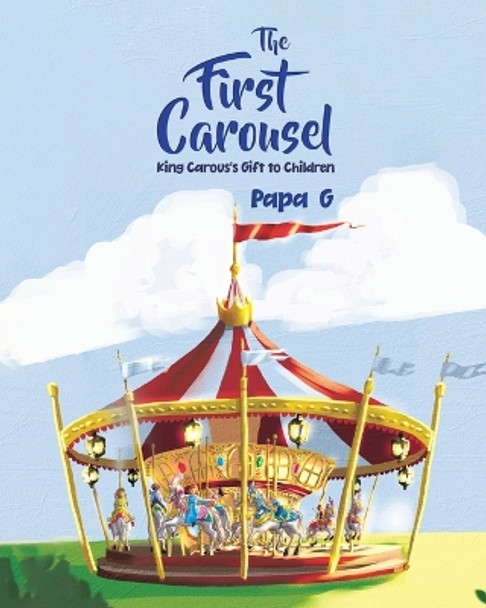 The First Carousel: King Carous's Gift to Children by Papa G 9780228879817