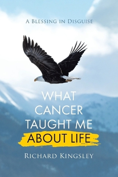 What Cancer Taught Me About Life: A Blessing in Disguise by Richard Kingsley 9780228889458