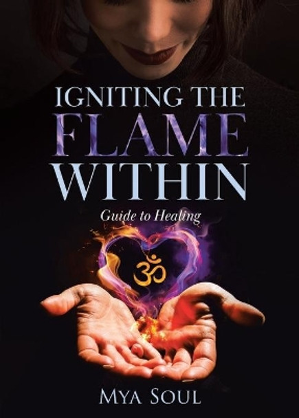 Igniting the Flame Within: Guide to Healing by Mya Soul 9780228873150