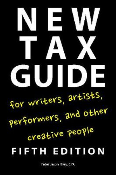 New Tax Guide for Writers, Artists, Performers and other Creative People by Peter Jason Riley