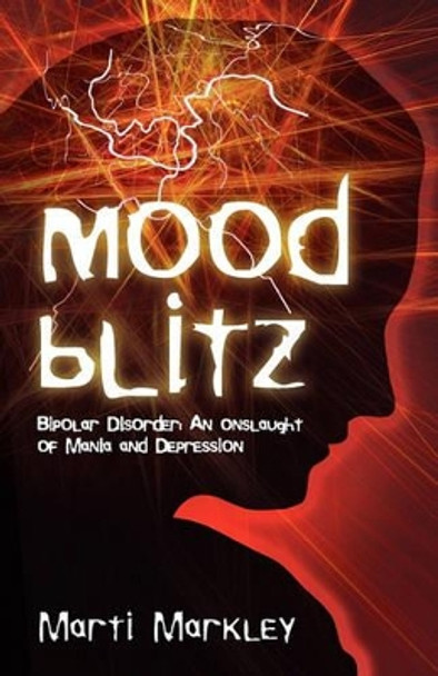 Mood Blitz: Bipolar Disorder: An Onslaught of Mania and Depression by Marti Markley 9780982674628