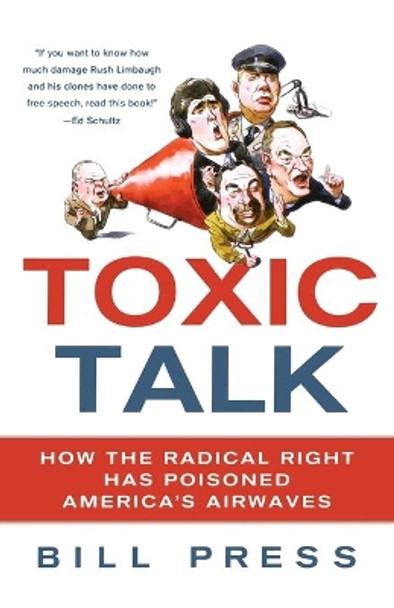 Toxic Talk: How the Radical Right Has Poisoned America's Airwaves by Bill Press 9780312607159