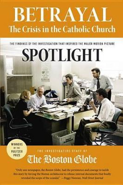 Betrayal: The Crisis in the Catholic Church: The Findings of the Investigation That Inspired the Major Motion Picture Spotlight by The Investigative Staff of the Boston Globe 9780316271530