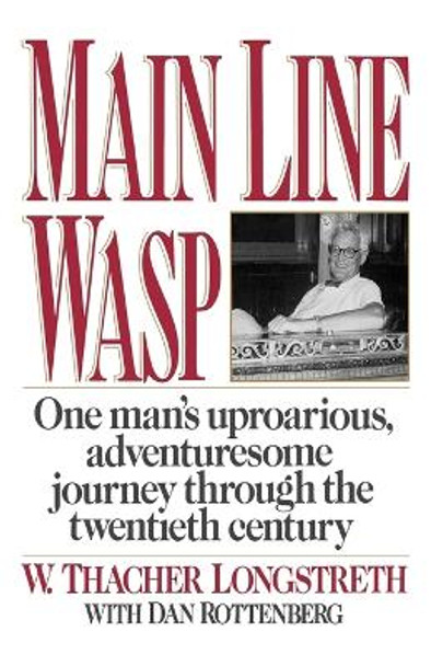 Main Line Wasp: One Man's Uproarious, Adventuresome Journey Through the Twentieth Century by W Thacher Longstreth 9780393341874