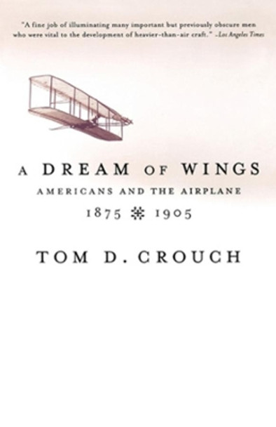 A Dream of Wings: Americans and the Airplane, 1875-1905 by Tom D. Crouch 9780393322279