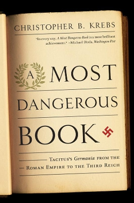 A Most Dangerous Book: Tacitus's Germania from the Roman Empire to the Third Reich by Christopher B. Krebs 9780393342925