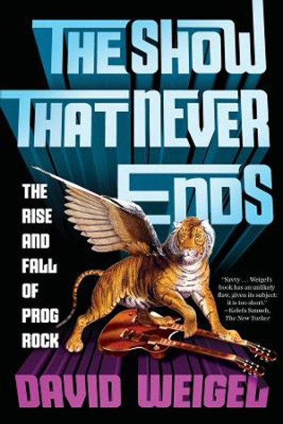 The Show That Never Ends: The Rise and Fall of Prog Rock by David Weigel 9780393356021