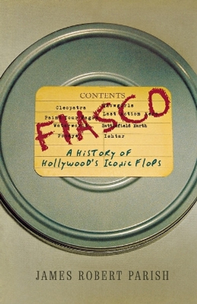 Fiasco: A History of Hollywood's Iconic Flops by James Robert Parish 9780470098295