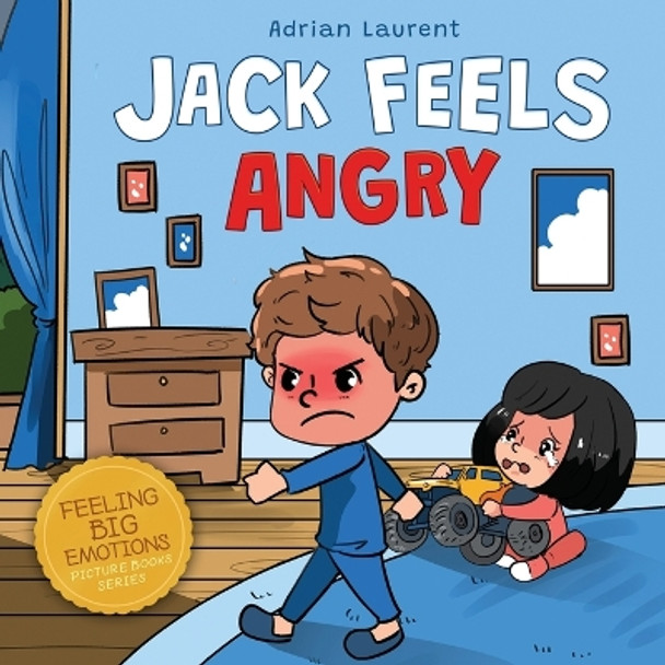 Jack Feels Angry: A Fully Illustrated Children's Story about Self-regulation, Anger Awareness and Mad Children Age 2 to 6, 3 to 5 by Adrian Laurent 9780473587604