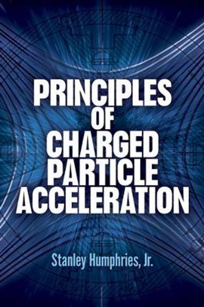 Principles of Charged Particle Acceleration by Stanley Humphries, Jr. 9780486498188