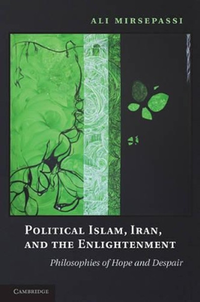 Political Islam, Iran, and the Enlightenment: Philosophies of Hope and Despair by Ali Mirsepassi 9780521745901