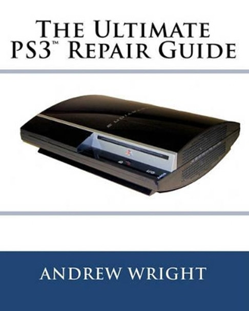 The Ultimate PS3(tm) Repair Guide by Andrew Wright 9780578054773