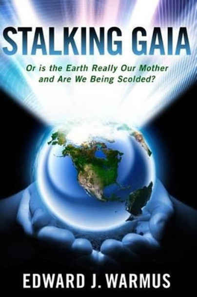 Stalking Gaia: Or Is the Earth Really Our Mother and Are We Being Scolded? by Edward J Warmus 9780578130514