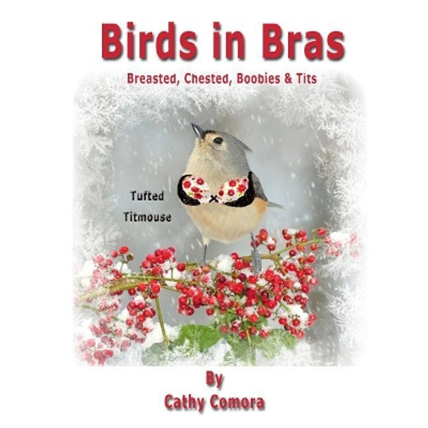 Birds in Bras: Breasted, Chested, Boobies & Tits by Cathy Comora 9780578460833