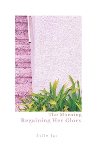 The Morning Regaining Her Glory: A sexual trauma survivor's journey to poetic justice by Belle Jar 9780578217260