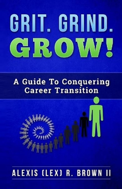 Grit Grind GROW!: A Guide To Conquering Career Transition by Alexis (Lex) R Brown 9780578333779