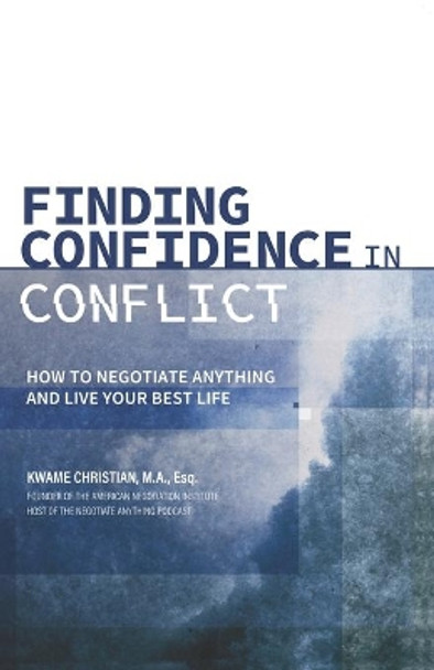 Finding Confidence in Conflict: How to Negotiate Anything and Live Your Best Life by Kwame Christian 9780578413730