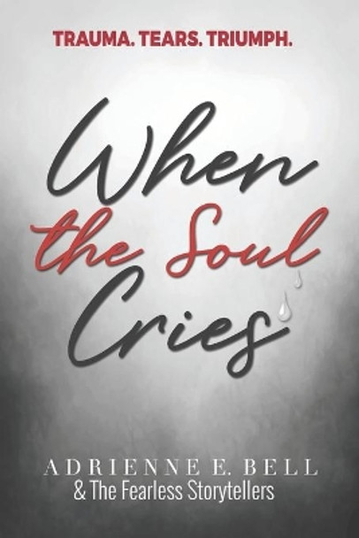 When the Soul Cries: Trauma. Tears. Triumph. by The Fearless Storytellers' Movement 9780578422145