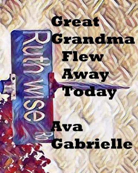 Great Grandma Flew Away Today: Great Grandma Flew Away Today by Ava Gabrielle 9780578422428