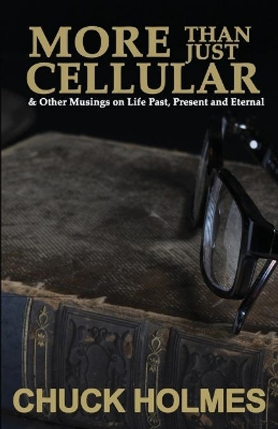 More Than Just Cellular: & Other Musings on Life Past, Present, and Eternal by Chuck Holmes 9780578490793