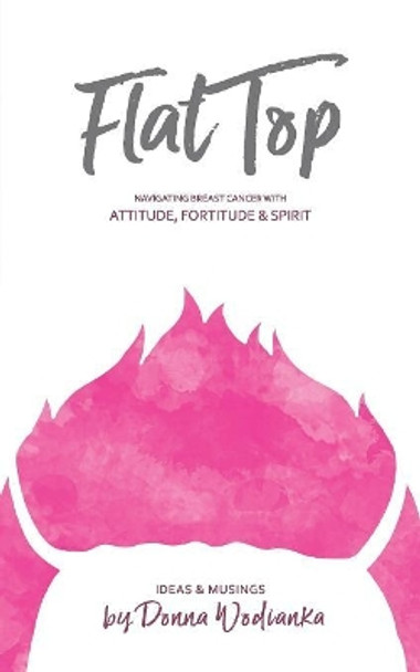 FlatTop: Navigating Breast Cancer With Attitude, Fortitude & Spirit by Donna Wodianka 9780578530635