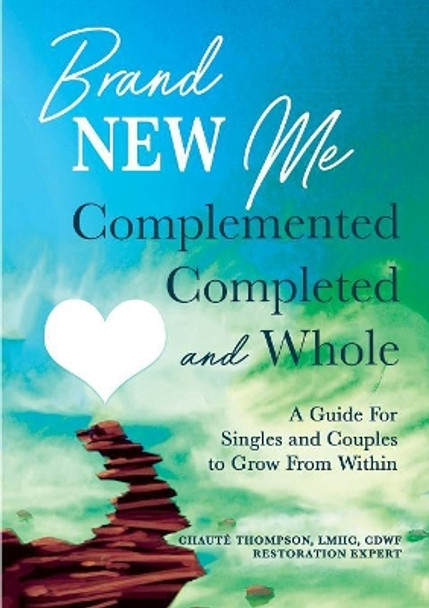 Brand New Me: Complemented, Completed and Whole: A Guide for Singles and Couples to Grow from Within by Chaute Thompson 9780578534787